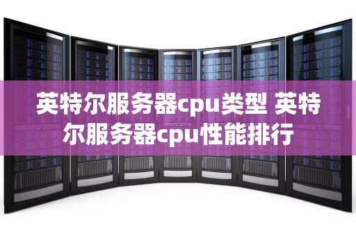 英特尔服务器cpu类型 英特尔服务器cpu性能排行