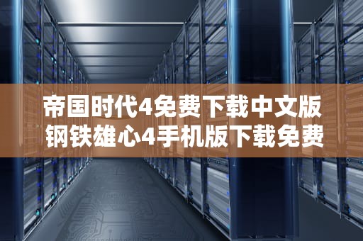 帝国时代4免费下载中文版 钢铁雄心4手机版下载免费安装