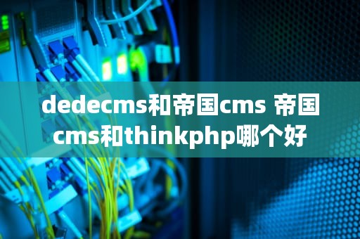 dedecms和帝国cms 帝国cms和thinkphp哪个好