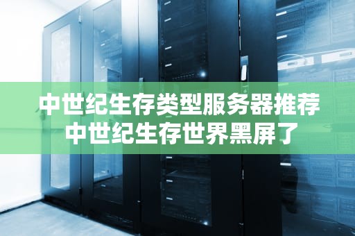 中世纪生存类型服务器推荐 中世纪生存世界黑屏了