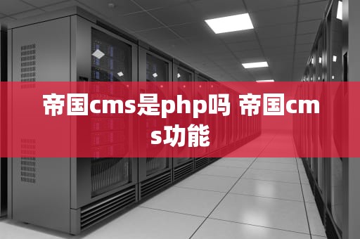 帝国cms是php吗 帝国cms功能