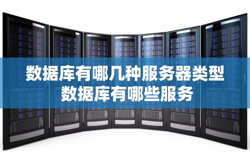 数据库有哪几种服务器类型 数据库有哪些服务