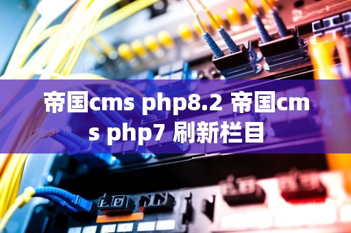 帝国cms php8.2 帝国cms php7 刷新栏目