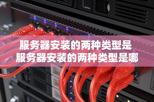 服务器安装的两种类型是 服务器安装的两种类型是哪些