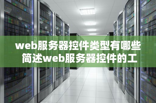 web服务器控件类型有哪些 简述web服务器控件的工作原理