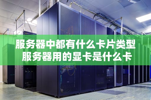 服务器中都有什么卡片类型 服务器用的显卡是什么卡