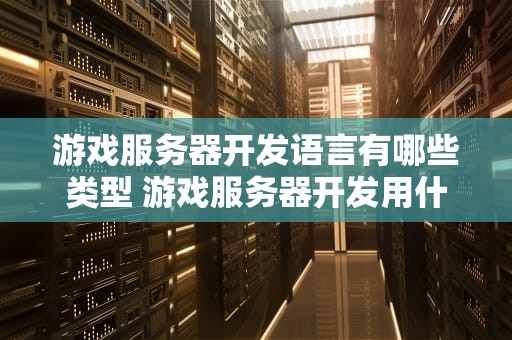 游戏服务器开发语言有哪些类型 游戏服务器开发用什么语言