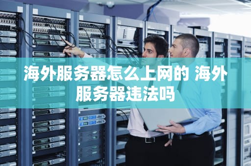 海外服务器怎么上网的 海外服务器违法吗