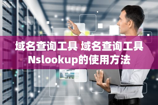 域名查询工具 域名查询工具Nslookup的使用方法