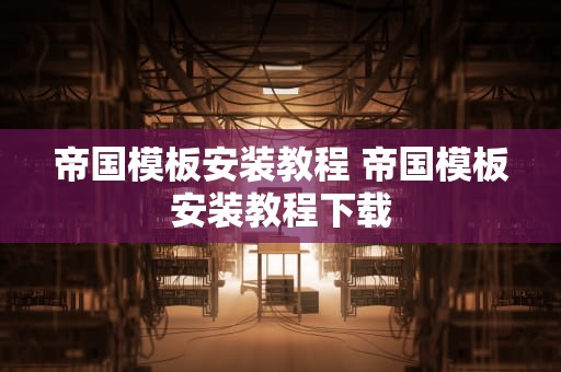 帝国模板安装教程 帝国模板安装教程下载