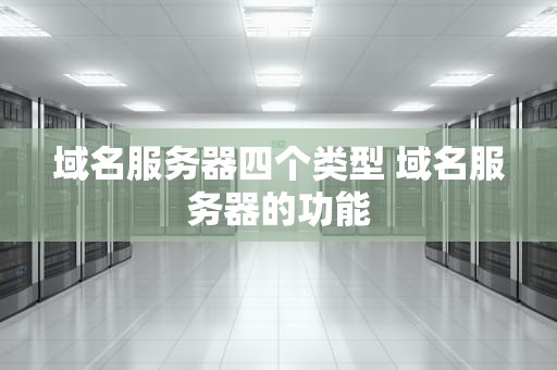 域名服务器四个类型 域名服务器的功能