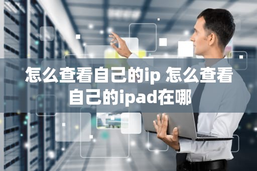 怎么查看自己的ip 怎么查看自己的ipad在哪