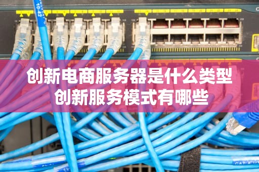 创新电商服务器是什么类型 创新服务模式有哪些