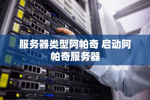 服务器类型阿帕奇 启动阿帕奇服务器