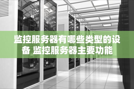 监控服务器有哪些类型的设备 监控服务器主要功能