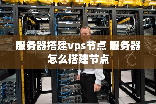 服务器搭建vps节点 服务器怎么搭建节点