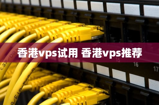 香港vps试用 香港vps推荐