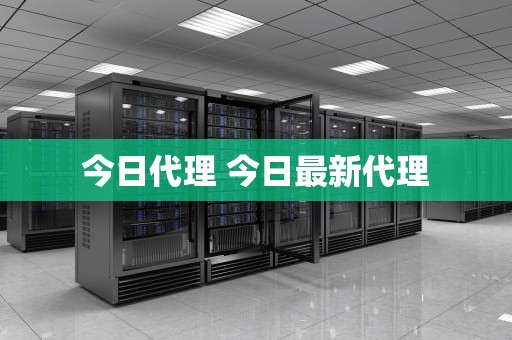 今日代理 今日最新代理
