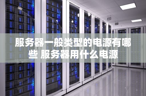 服务器一般类型的电源有哪些 服务器用什么电源