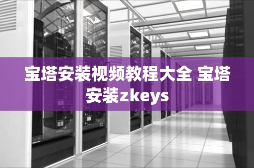 宝塔安装视频教程大全 宝塔安装zkeys