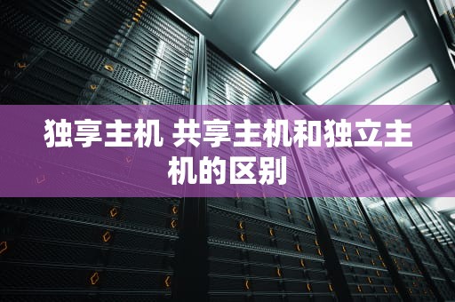 独享主机 共享主机和独立主机的区别