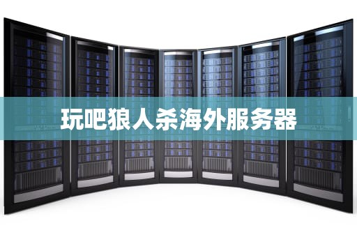 玩吧狼人杀海外服务器