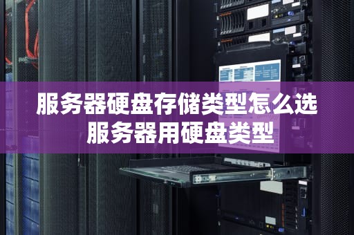 服务器硬盘存储类型怎么选 服务器用硬盘类型