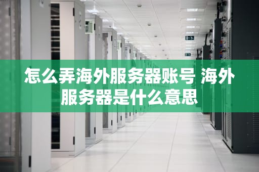 怎么弄海外服务器账号 海外服务器是什么意思