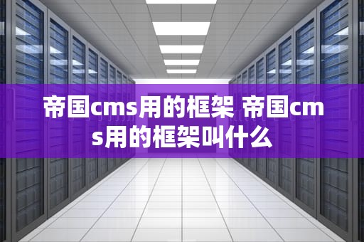 帝国cms用的框架 帝国cms用的框架叫什么