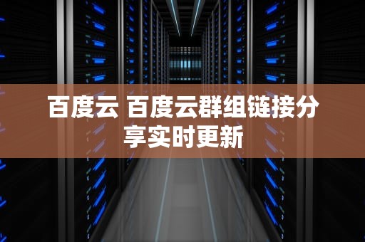 百度云 百度云群组链接分享实时更新