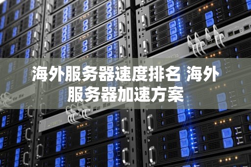 海外服务器速度排名 海外服务器加速方案