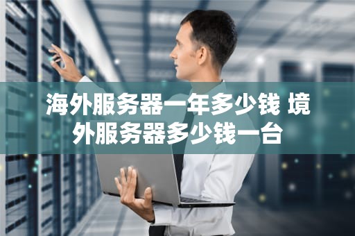 海外服务器一年多少钱 境外服务器多少钱一台