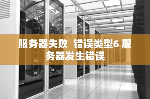服务器失败  错误类型6 服务器发生错误