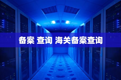 备案 查询 海关备案查询