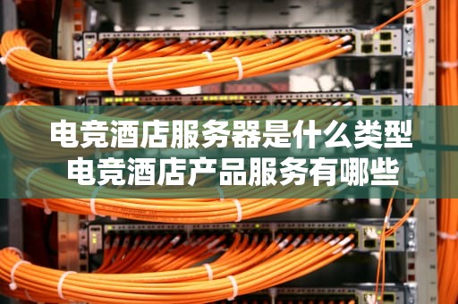 电竞酒店服务器是什么类型 电竞酒店产品服务有哪些