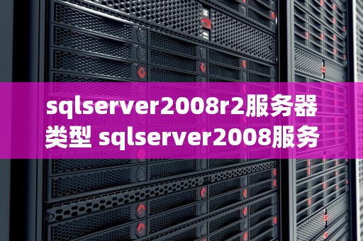 sqlserver2008r2服务器类型 sqlserver2008服务器属性在哪儿