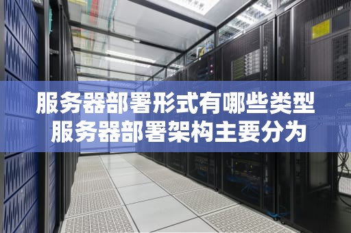 服务器部署形式有哪些类型 服务器部署架构主要分为
