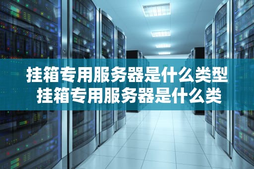 挂箱专用服务器是什么类型 挂箱专用服务器是什么类型的设备