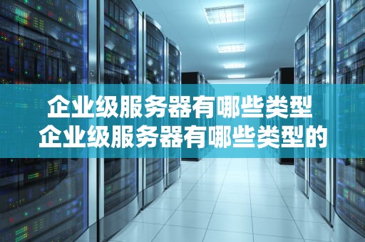 企业级服务器有哪些类型 企业级服务器有哪些类型的