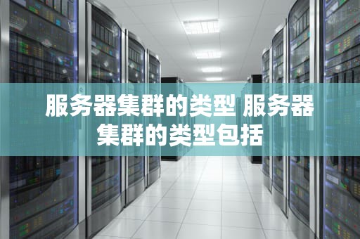 服务器集群的类型 服务器集群的类型包括