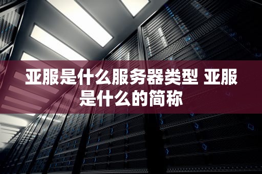 亚服是什么服务器类型 亚服是什么的简称