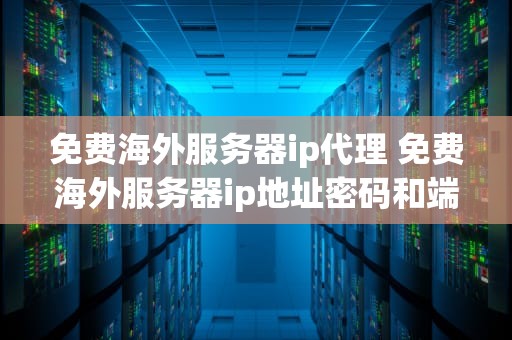 免费海外服务器ip代理 免费海外服务器ip地址密码和端口