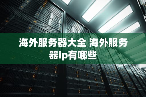 海外服务器大全 海外服务器ip有哪些