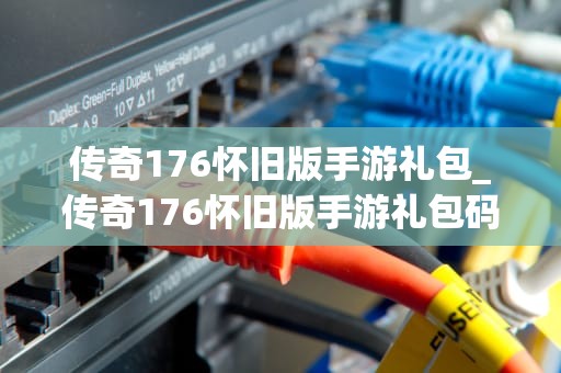 传奇176怀旧版手游礼包_传奇176怀旧版手游礼包码_传奇176怀旧版手游礼包的全面解析
