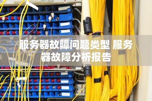 服务器故障问题类型 服务器故障分析报告