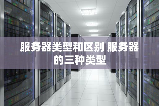 服务器类型和区别 服务器的三种类型