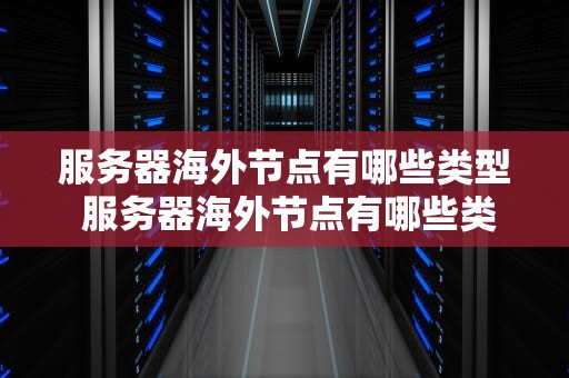 服务器海外节点有哪些类型 服务器海外节点有哪些类型的