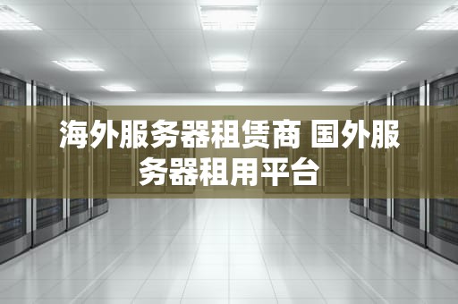 海外服务器租赁商 国外服务器租用平台