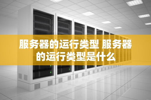 服务器的运行类型 服务器的运行类型是什么