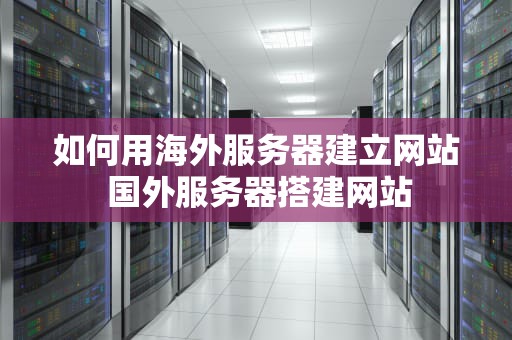 如何用海外服务器建立网站 国外服务器搭建网站